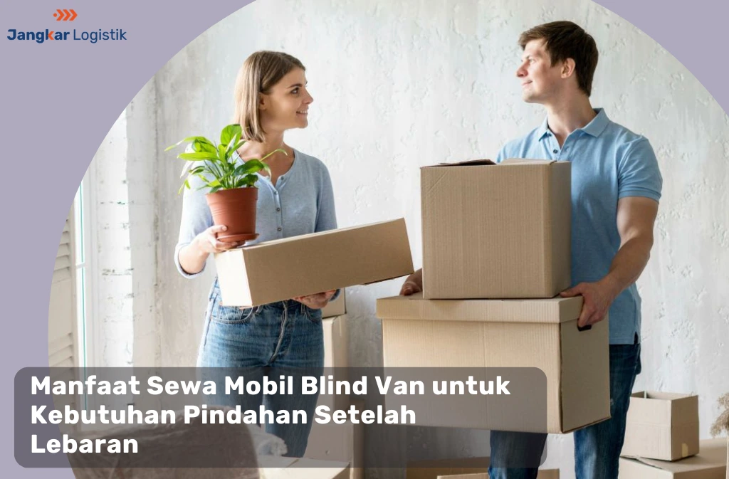 Manfaat Sewa Mobil Blind Van untuk Kebutuhan Pindahan Setelah Lebaran